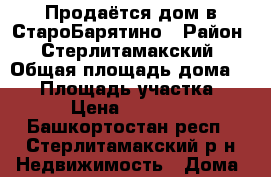Продаётся дом в СтароБарятино › Район ­ Стерлитамакский › Общая площадь дома ­ 40 › Площадь участка ­ 30 › Цена ­ 750 000 - Башкортостан респ., Стерлитамакский р-н Недвижимость » Дома, коттеджи, дачи продажа   
